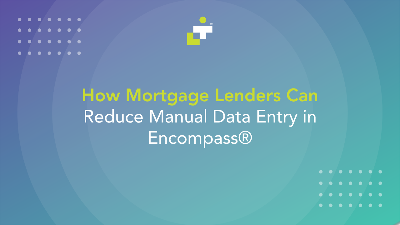 How Mortgage Lenders Can Reduce Manual Data Entry in Encompass