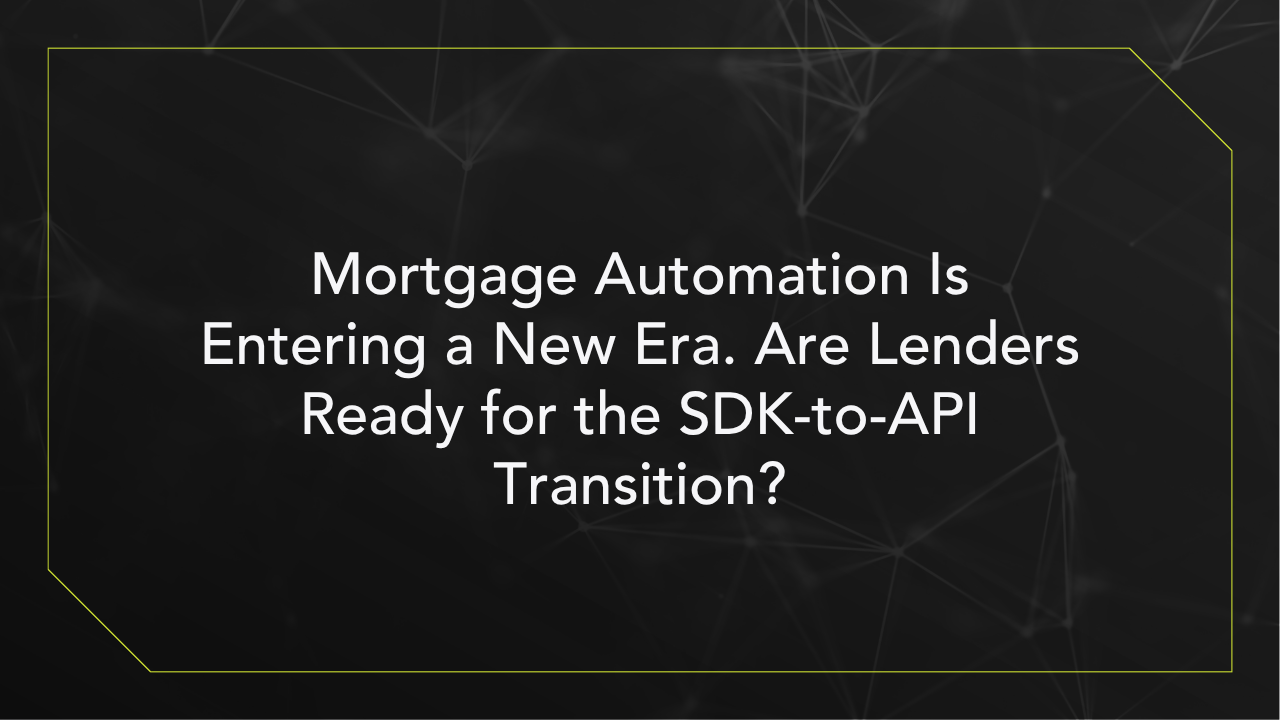 Mortgage Automation Is Entering a New Era. Are Lenders Ready for the SDK-to-API Transition?