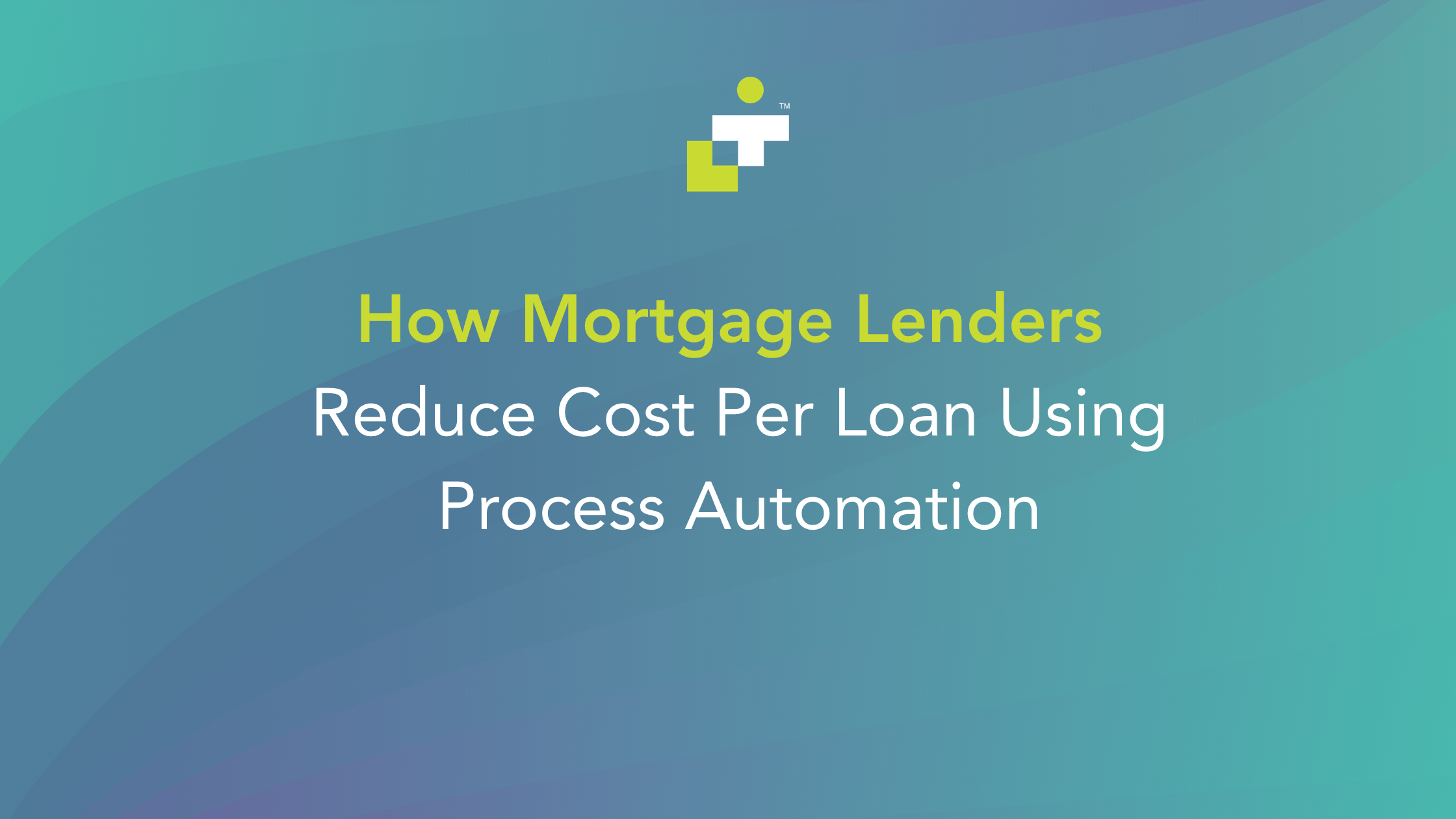 How Mortgage Lenders Reduce Cost Per Loan Using Process Automation